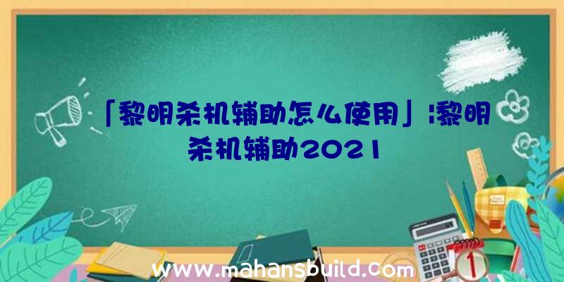 「黎明杀机辅助怎么使用」|黎明杀机辅助2021